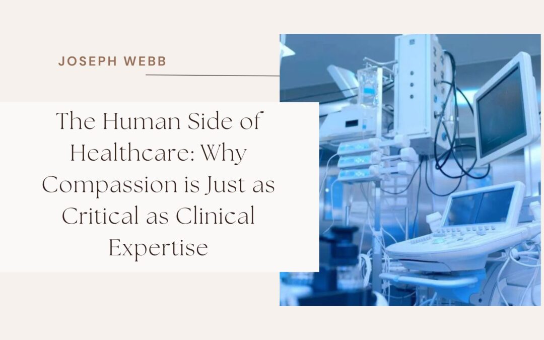 The Human Side of Healthcare: Why Compassion is Just as Critical as Clinical Expertise